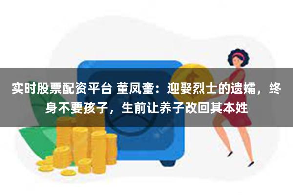 实时股票配资平台 董凤奎：迎娶烈士的遗孀，终身不要孩子，生前让养子改回其本姓