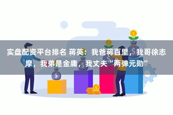 实盘配资平台排名 蒋英：我爸蒋百里，我哥徐志摩，我弟是金庸，我丈夫“两弹元勋”