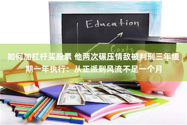 如何加杠杆买股票 他两次碾压情敌被判刑三年缓期一年执行：从正派到风流不足一个月