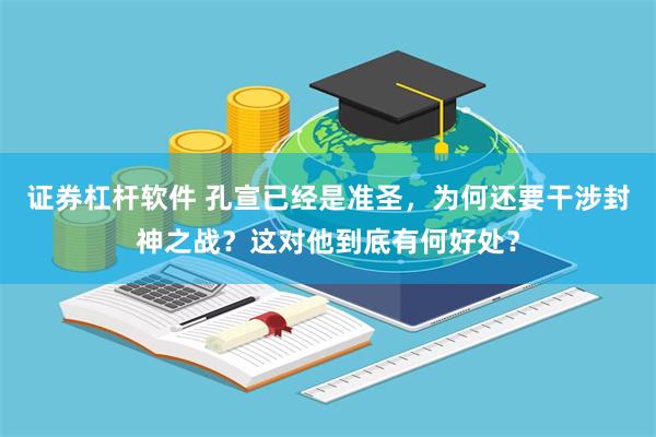 证券杠杆软件 孔宣已经是准圣，为何还要干涉封神之战？这对他到底有何好处？