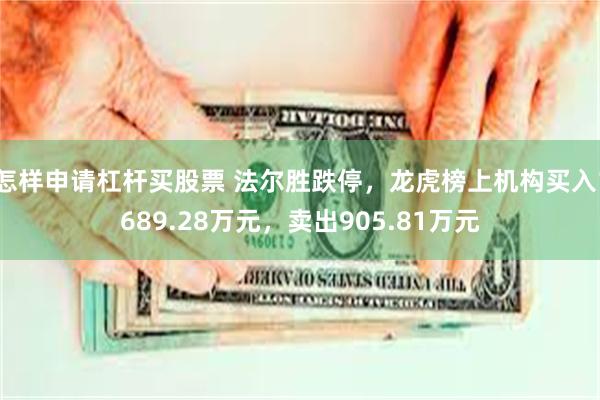 怎样申请杠杆买股票 法尔胜跌停，龙虎榜上机构买入1689.28万元，卖出905.81万元