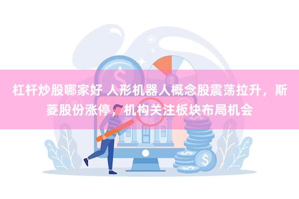 杠杆炒股哪家好 人形机器人概念股震荡拉升，斯菱股份涨停，机构关注板块布局机会