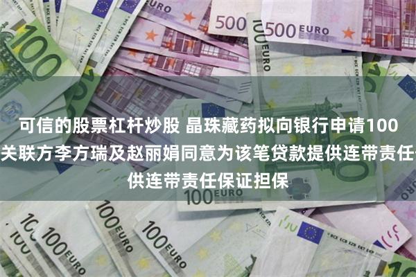 可信的股票杠杆炒股 晶珠藏药拟向银行申请1000万贷款 关联方李方瑞及赵丽娟同意为该笔贷款提供连带责任保证担保