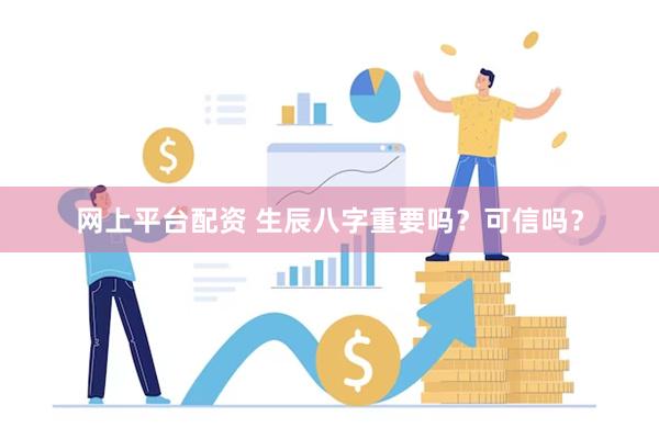 网上平台配资 生辰八字重要吗？可信吗？