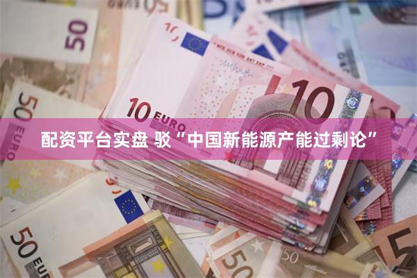 配资平台实盘 驳“中国新能源产能过剩论”