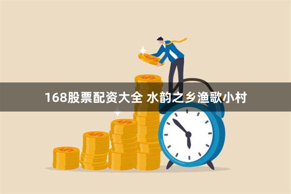 168股票配资大全 水韵之乡渔歌小村