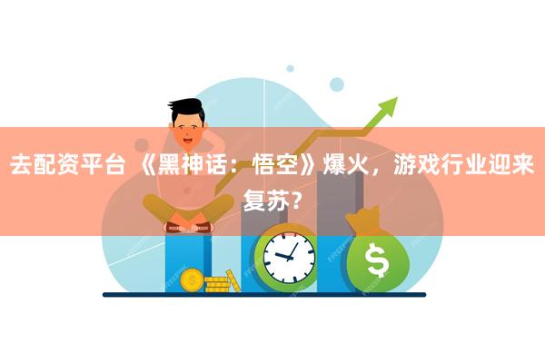 去配资平台 《黑神话：悟空》爆火，游戏行业迎来复苏？