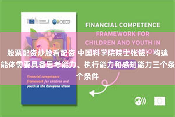 股票配资炒股看配资 中国科学院院士张钹：构建智能体需要具备思考能力、执行能力和感知能力三个条件