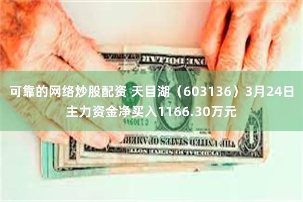 可靠的网络炒股配资 天目湖（603136）3月24日主力资金净买入1166.30万元
