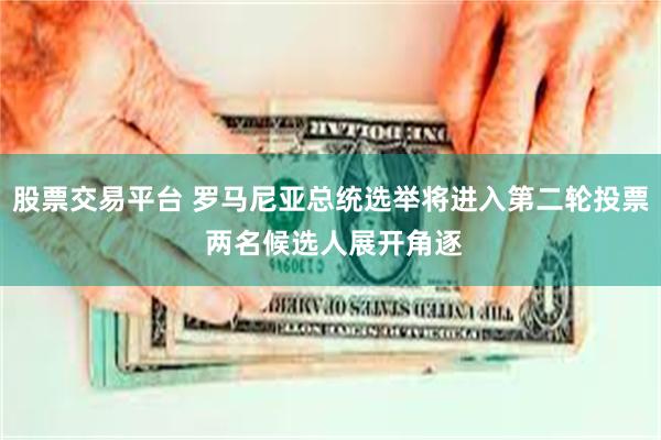 股票交易平台 罗马尼亚总统选举将进入第二轮投票 两名候选人展开角逐