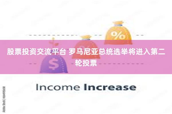 股票投资交流平台 罗马尼亚总统选举将进入第二轮投票